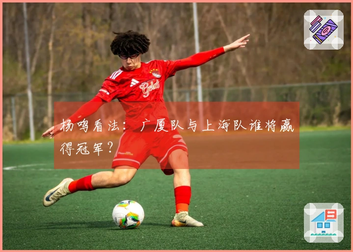 杨鸣看法：广厦队与上海队谁将赢得冠军？