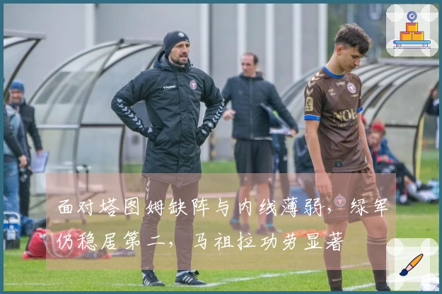 面对塔图姆缺阵与内线薄弱，绿军仍稳居第二，马祖拉功劳显著